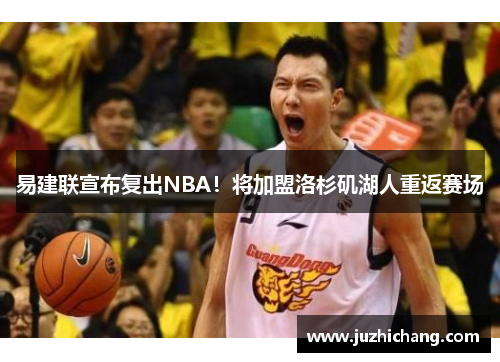 易建联宣布复出NBA！将加盟洛杉矶湖人重返赛场